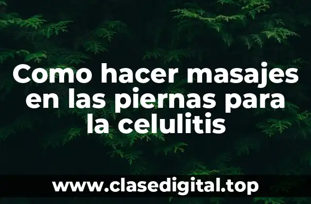 Como hacer masajes en las piernas para la celulitis