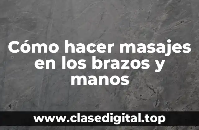 Cómo hacer masajes en los brazos y manos