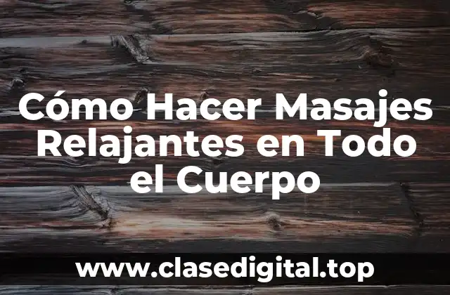 Cómo Hacer Masajes Relajantes en Todo el Cuerpo