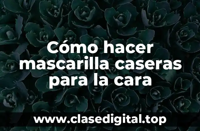 Cómo hacer mascarilla caseras para la cara