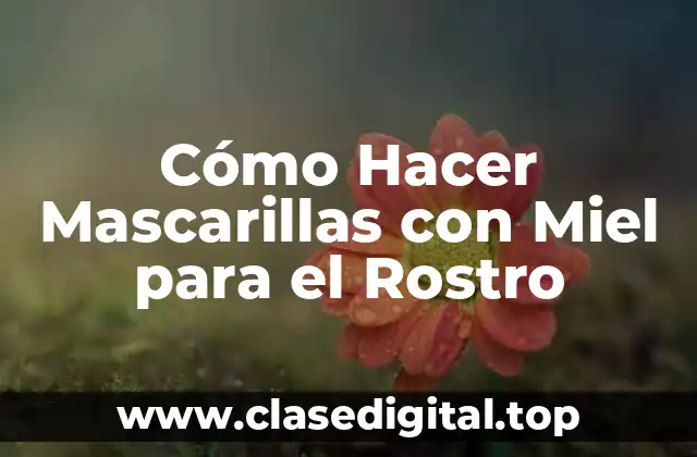 Cómo Hacer Mascarillas con Miel para el Rostro
