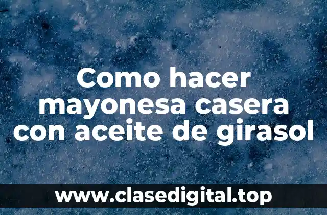 Como hacer mayonesa casera con aceite de girasol