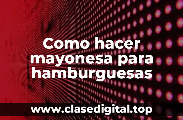 La mayonesa para hamburguesas: Qué es, para qué sirve y cómo se usa