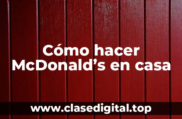 Cómo hacer McDonald's en casa - ¡Descubre el secreto detrás de la famosa comida rápida!