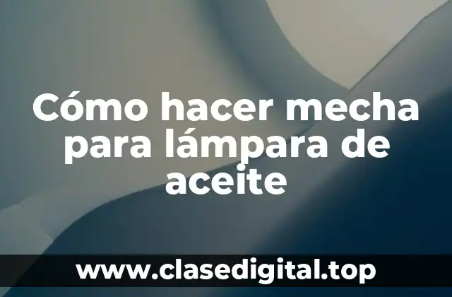 Cómo hacer mecha para lámpara de aceite