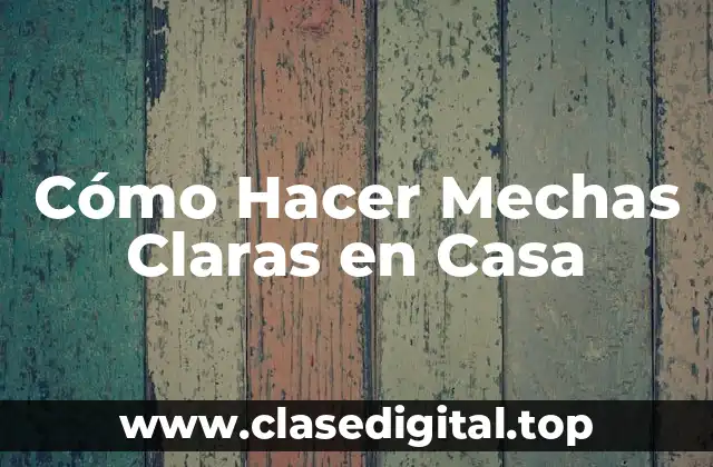 Cómo Hacer Mechas Claras en Casa