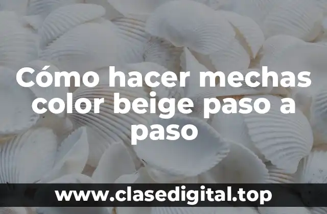 Cómo hacer mechas color beige paso a paso