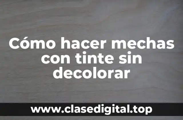 Cómo hacer mechas con tinte sin decolorar