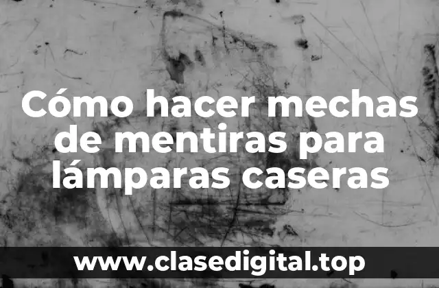 Cómo hacer mechas de mentiras para lámparas caseras