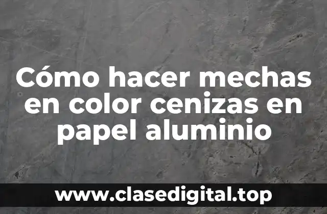 Cómo hacer mechas en color cenizas en papel aluminio