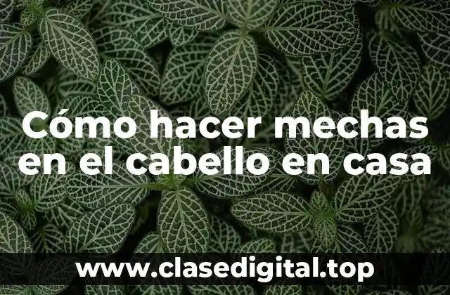 Cómo hacer mechas en el cabello en casa