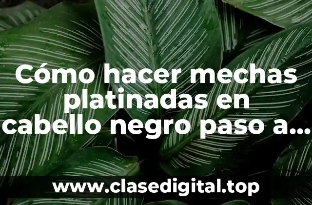 Cómo hacer mechas platinadas en cabello negro paso a paso