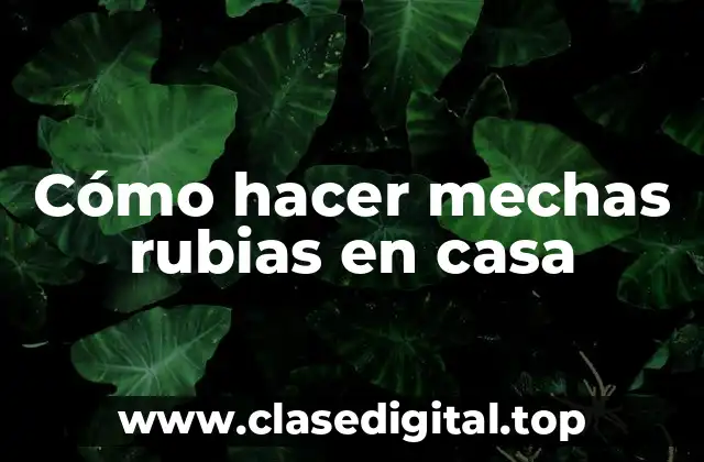 Cómo hacer mechas rubias en casa