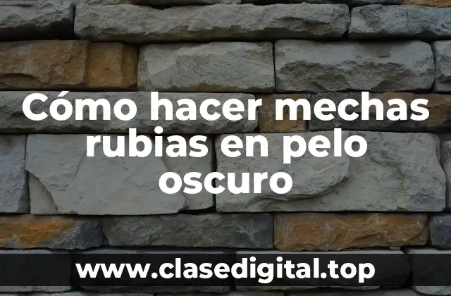 Cómo hacer mechas rubias en pelo oscuro