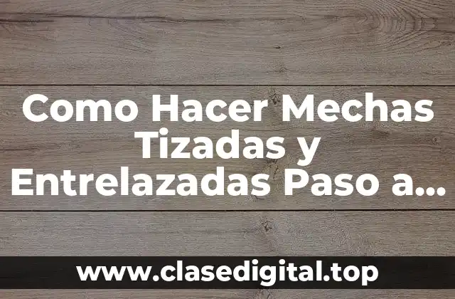 ¿Qué son las Mechas Tizadas y Entrelazadas?