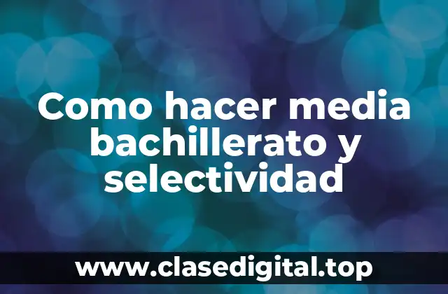Como hacer media bachillerato y selectividad