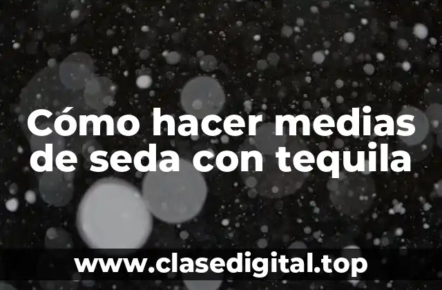 Cómo hacer medias de seda con tequila