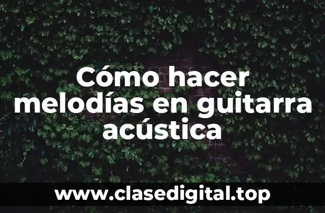 Cómo hacer melodías en guitarra acústica