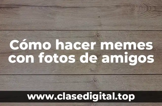 Cómo hacer memes con fotos de amigos