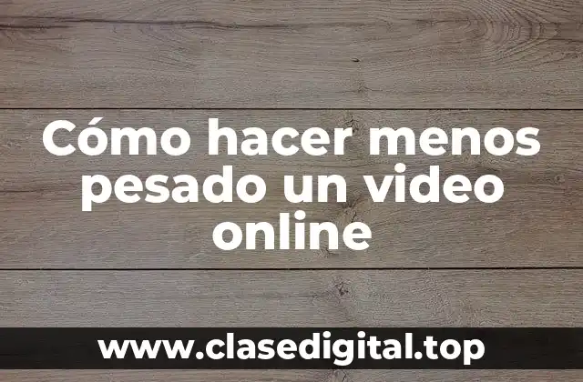 Cómo hacer menos pesado un video online
