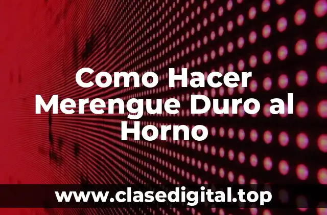 Como Hacer Merengue Duro al Horno