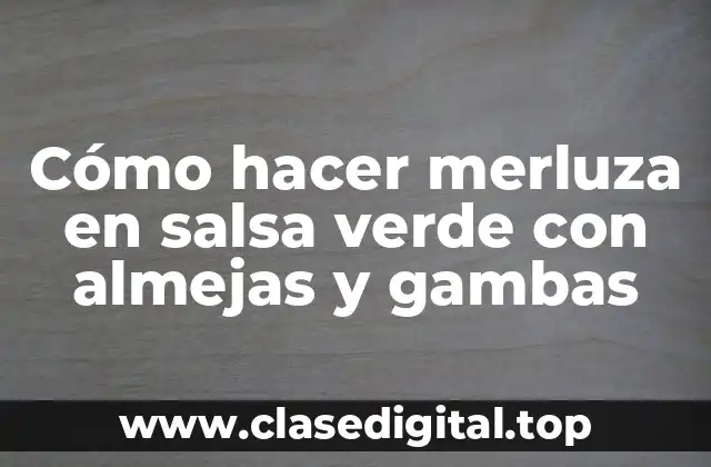 Cómo hacer merluza en salsa verde con almejas y gambas