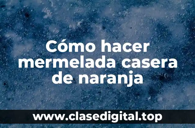 Cómo hacer mermelada casera de naranja