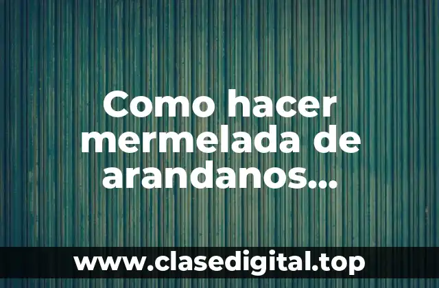 Como hacer mermelada de arandanos congelados