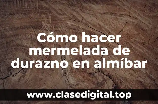 Cómo hacer mermelada de durazno en almíbar