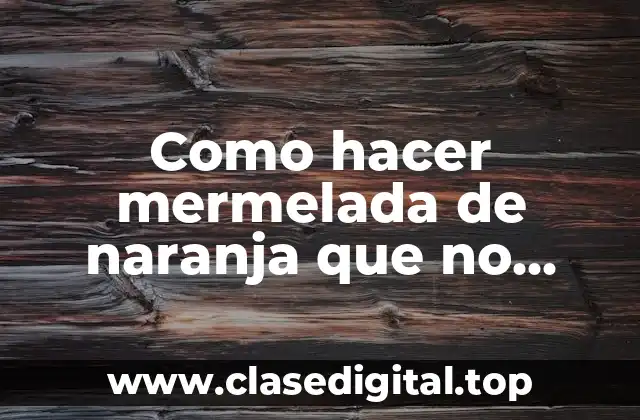 Como hacer mermelada de naranja que no quede amarga