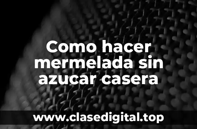 Mermelada sin azucar casera, una opción saludable y deliciosa