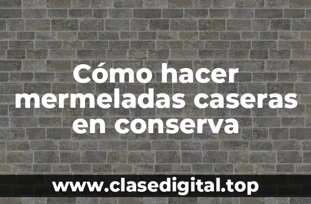 Cómo hacer mermeladas caseras en conserva