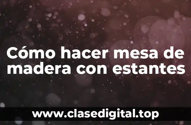 Cómo hacer mesa de madera con estantes