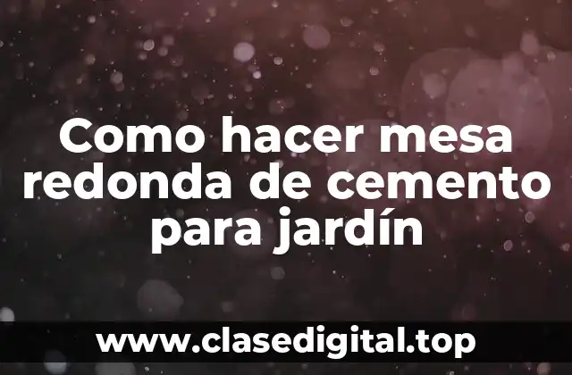 Como hacer mesa redonda de cemento para jardín