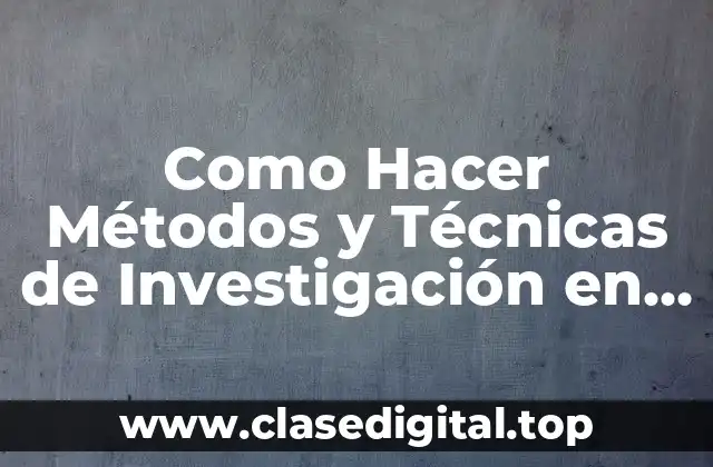 ¿Qué son los Métodos y Técnicas de Investigación?