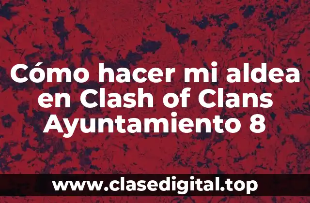 Cómo hacer mi aldea en Clash of Clans Ayuntamiento 8