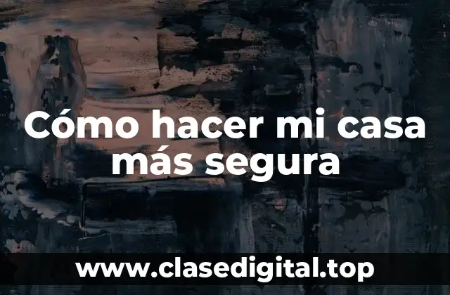 Cómo hacer mi casa más segura