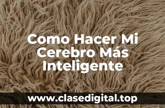 Como Hacer Mi Cerebro Más Inteligente