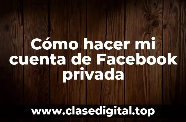 Cómo hacer mi cuenta de Facebook privada
