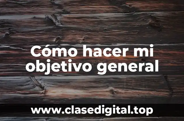 Cómo hacer mi objetivo general