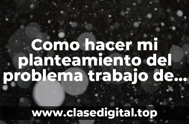 Como hacer mi planteamiento del problema trabajo de investigación