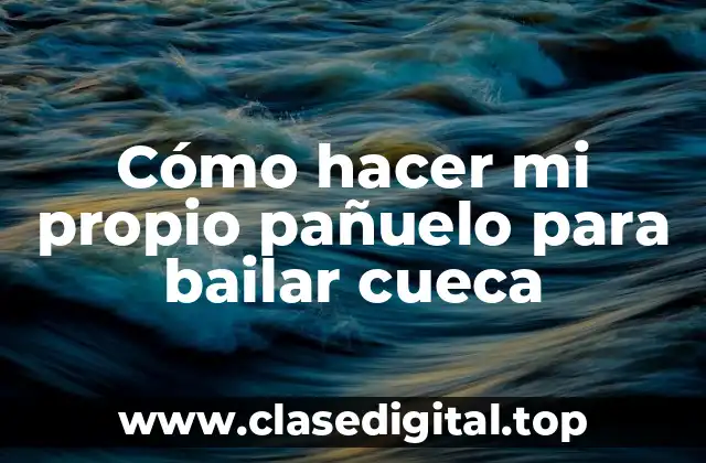 Cómo hacer mi propio pañuelo para bailar cueca