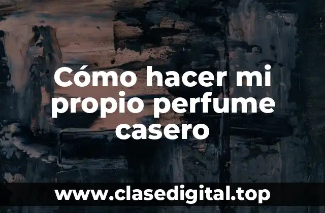 Cómo hacer mi propio perfume casero