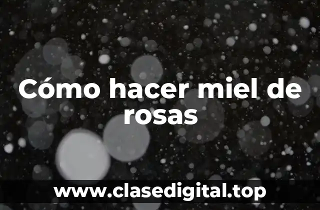 Cómo hacer miel de rosas