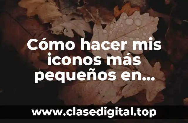 Cómo hacer mis iconos más pequeños en Windows 10