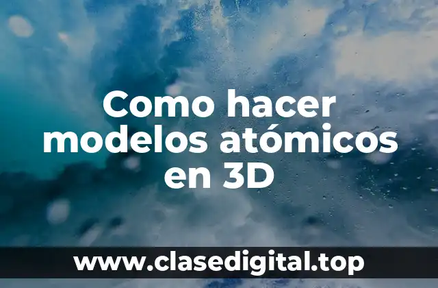 Como hacer modelos atómicos en 3D