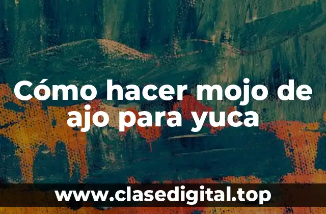 Cómo hacer mojo de ajo para yuca