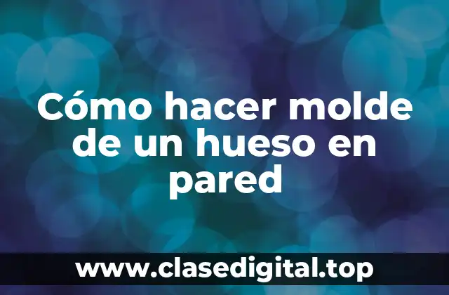 Cómo hacer molde de un hueso en pared