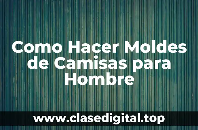 Como Hacer Moldes de Camisas para Hombre
