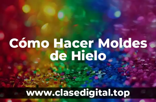 Cómo Hacer Moldes de Hielo